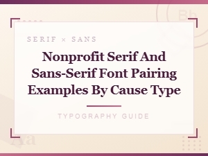 Nonprofit Font Pairing Examples: Serif and Sans-Serif Combos by Cause Type